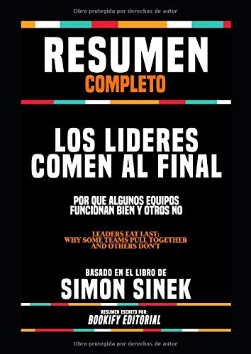 Resumen Completo "Los Lideres Comen Al Final: Por Que Algunos Equipos Funcionan Bien Y Otros No (Leaders Eat Last: Why Some Teams Pull Together And ... En El Libro De Simon Sinek (Spanish Edition)