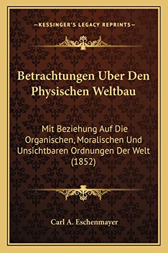 Betrachtungen Uber Den Physischen Weltbau: Mit Beziehung Auf Die Organischen, Moralischen Und Unsichtbaren Ordnungen Der Welt (1852) (English and German Edition)