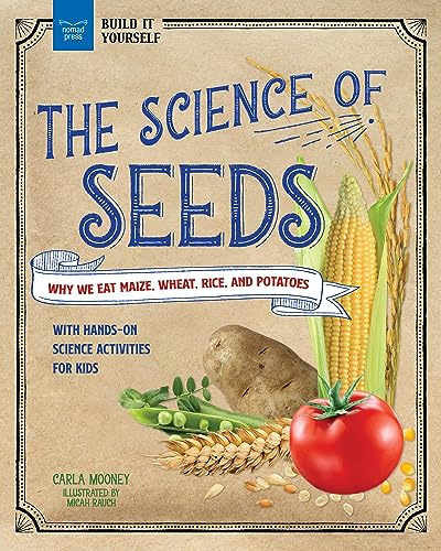 The Science of Seeds: Why We Eat Maize, Wheat, Rice, and Potatoes with Hands-On Science Activities for Kids (Build It Yourself)