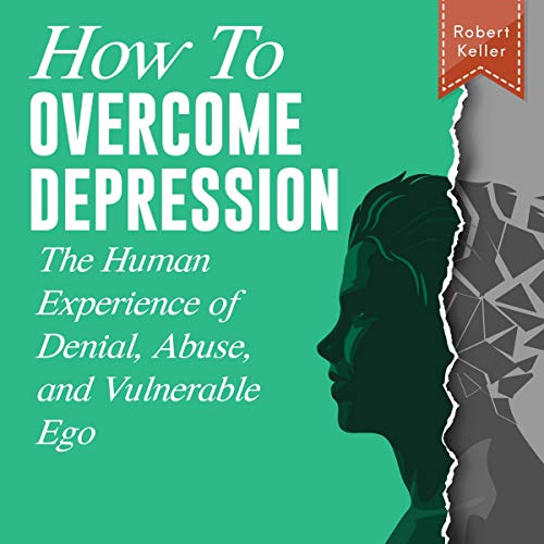 How to Overcome Depression: The Human Experience of Denial, Abuse, and Vulnerable Ego by Robert Keller, Sarah Keller episode artwork