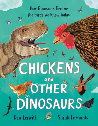 Chickens and Other Dinosaurs: How Dinosaurs Became the Birds We Know Today