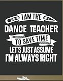 Funny Dance Teacher Notebook - To Save Time Just Assume I'm Always Right - 8.5x11 College Ruled...