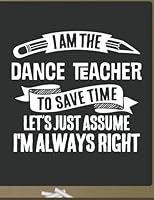 Funny Dance Teacher Notebook - To Save Time Just Assume I'm Always Right - 8.5x11 College Ruled Paper Journal Planner: Awesome School Start Year End Dance Journal Best Teacher Appreciation Gift 1723308757 Book Cover