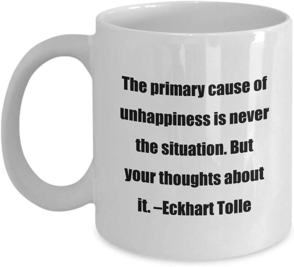Coffee Mug - The primary cause of unhappiness is never the situation. But your thoughts about it. –Eckhart Tolle - Great Gift For Your Friends And Col