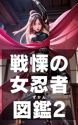 戦慄の女忍者図鑑2: 華麗なる忍術、隠された剣舞、暗殺を企てる256名の女忍者たち (AI図鑑シリーズ)