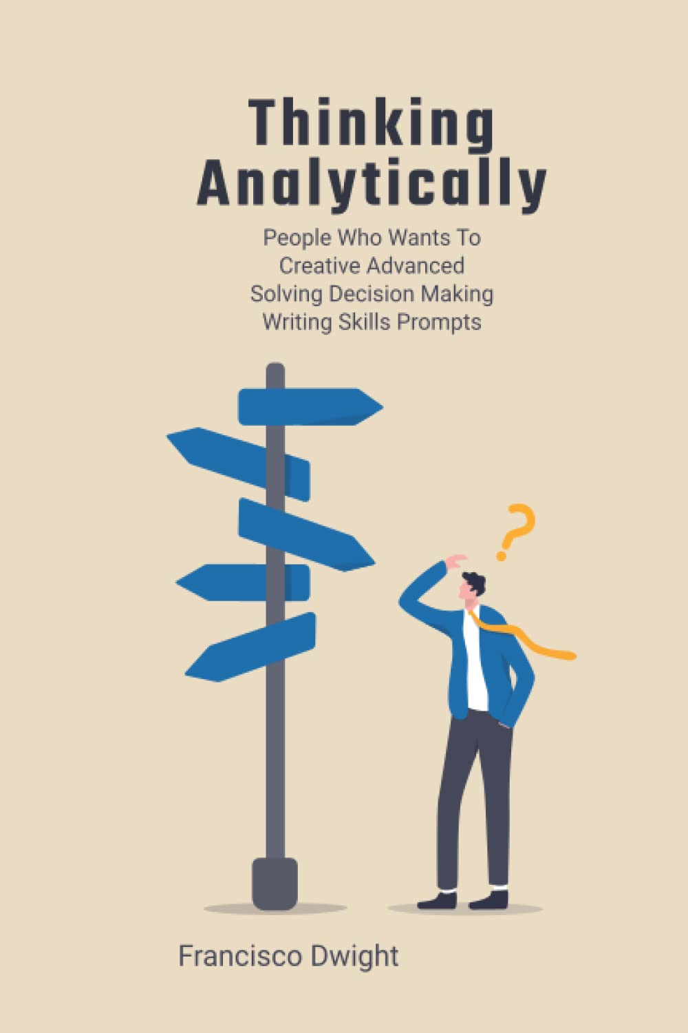 Thinking Analytically: People Who Wants to Creative Advanced Solving Decision Making Writing Skill