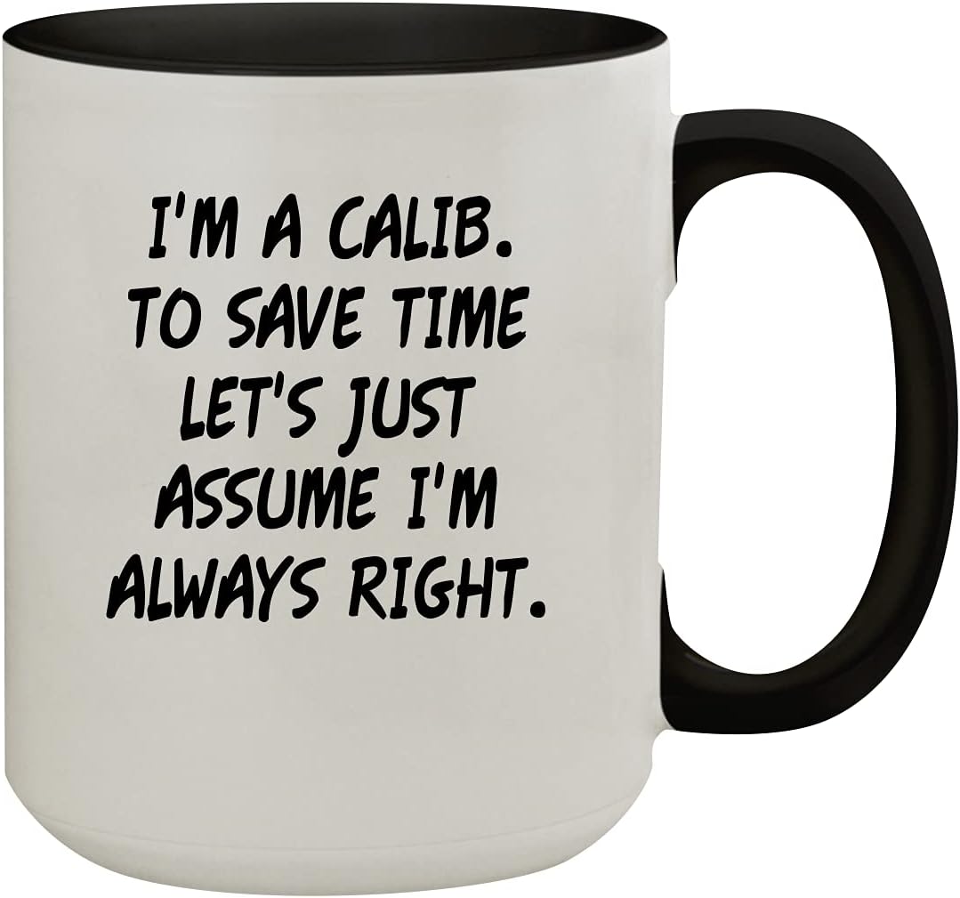 I'm A Calib. To Save Time Let's Just Assume I'm Always Right. - 15oz Colored Inner & Handle Ceramic Coffee Mug, Black