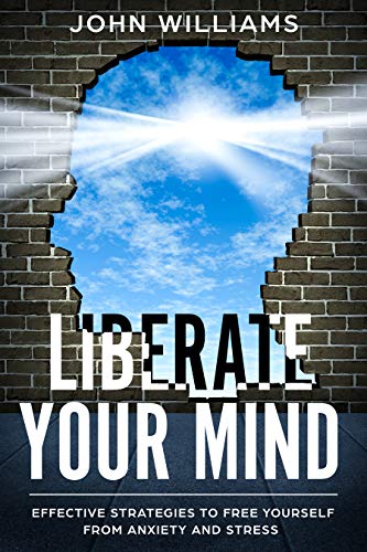 Liberate Your Mind: Effective Strategies to Free Yourself from Anxiety and Stress