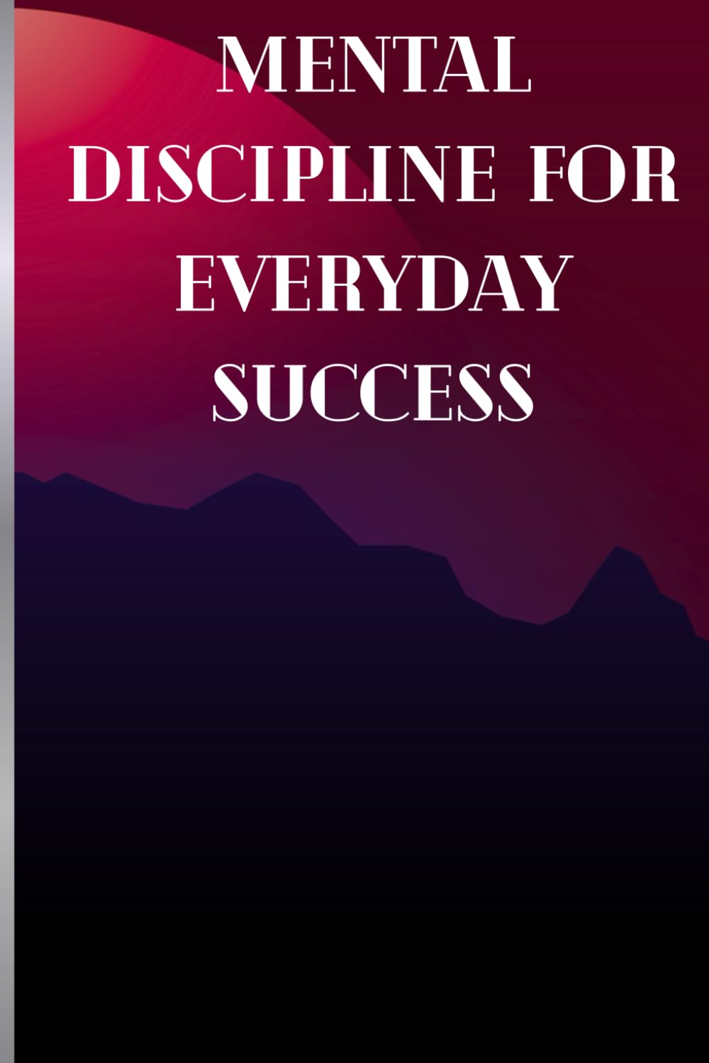 Mental Discipline for Everyday Success: The Everyday Guide to Focus, Self-Control, and Success