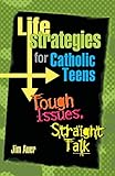 Life Strategies for Catholic Teens: Tough Issues, Straight Talk