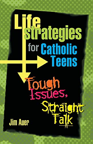 Life Strategies for Catholic Teens: Tough Issues, Straight Talk