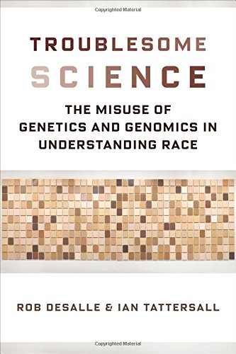Troublesome Science: The Misuse of Genetics and Genomics in Understanding Race (Race, Inequality, an Troublesome Science: The Misuse of Genetics and Genomics in Understanding Race (Race, Inequality, an