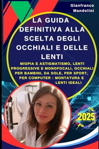 La Guida Definitiva Alla Scelta Degli Occhiali E Delle Lenti: Miopia E Astigmatismo, Lenti Progressive E Monofocali, Occhiali Per Bambini, Da Sole, Pe