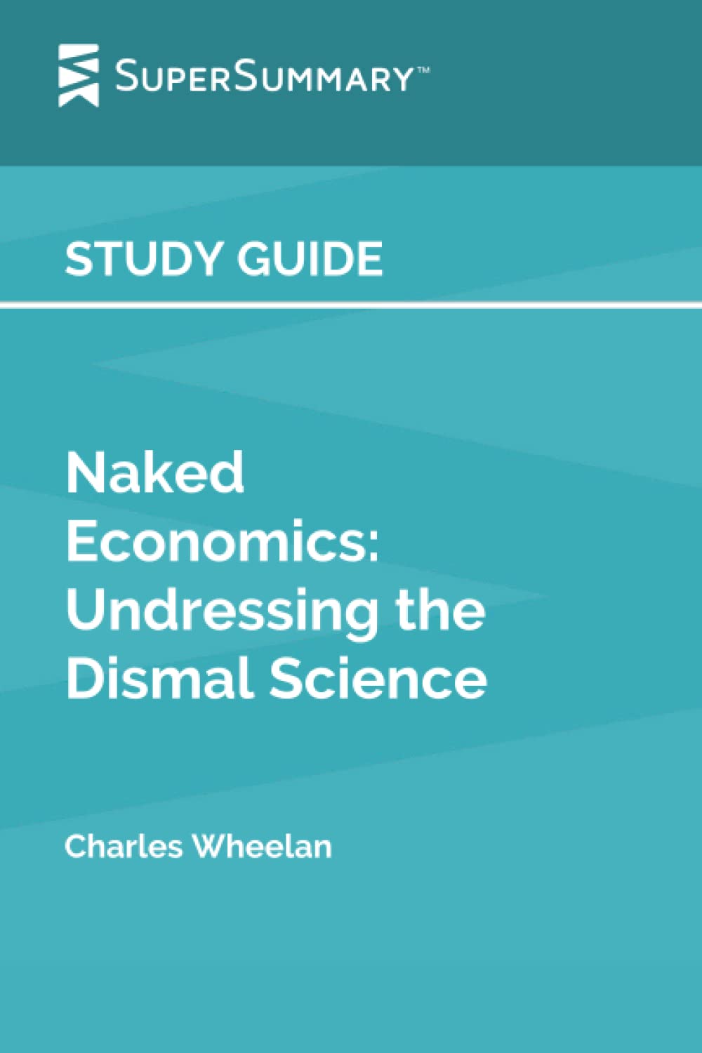 Study Guide: Naked Economics: Undressing the Dismal Science by Charles Wheelan (SuperSummary)