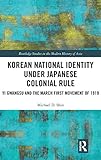 Korean National Identity under Japanese Colonial Rule: Yi Gwangsu and the March First Movement of 1919 (Routledge Studies in the Modern History of Asia)
