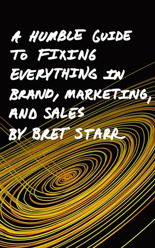 A Humble Guide To Fixing Everything In Brand, Marketing, And Sales