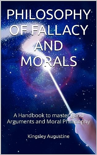 PHILOSOPHY OF FALLACY AND MORALS: A Handbook to master good Arguments and Moral Philosophy