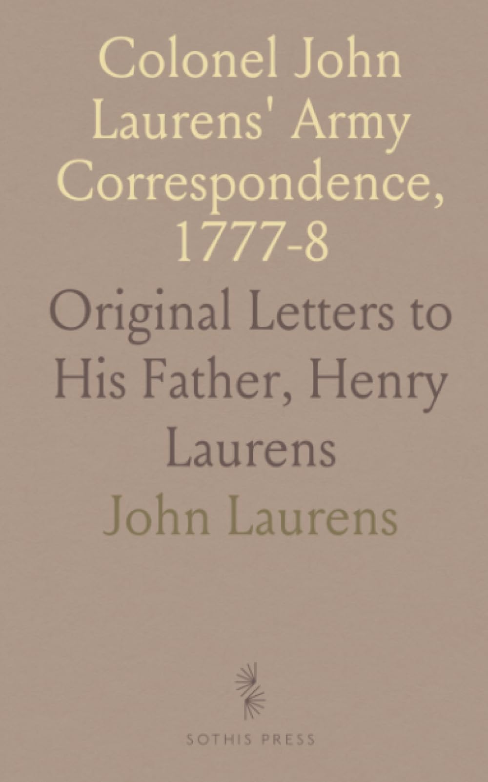 Colonel John Laurens' Army Correspondence, 1777-8: Original Letters to His Father, Henry Laurens