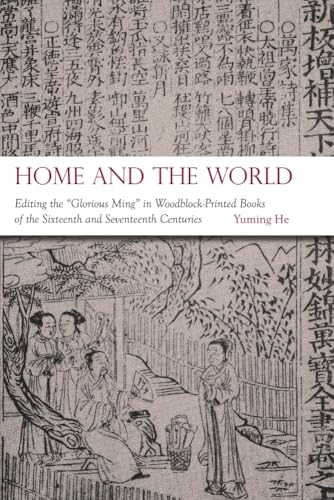 Home and the World: Editing the “Glorious Ming” in Woodblock-Printed Books of the Sixteenth and Seventeenth Centuries (Harvard-Yenching Institute Monograph Series)