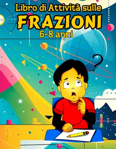 Libro di Attività sulle Frazioni 6-8 anni: Comprendere le Frazioni Attraverso Attività e Schede di Lavoro