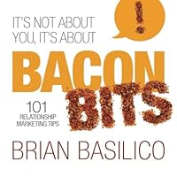 It's Not About You, It's About Bacon Bits! 101 Relationship Marketing Tips 1492269581 Book Cover