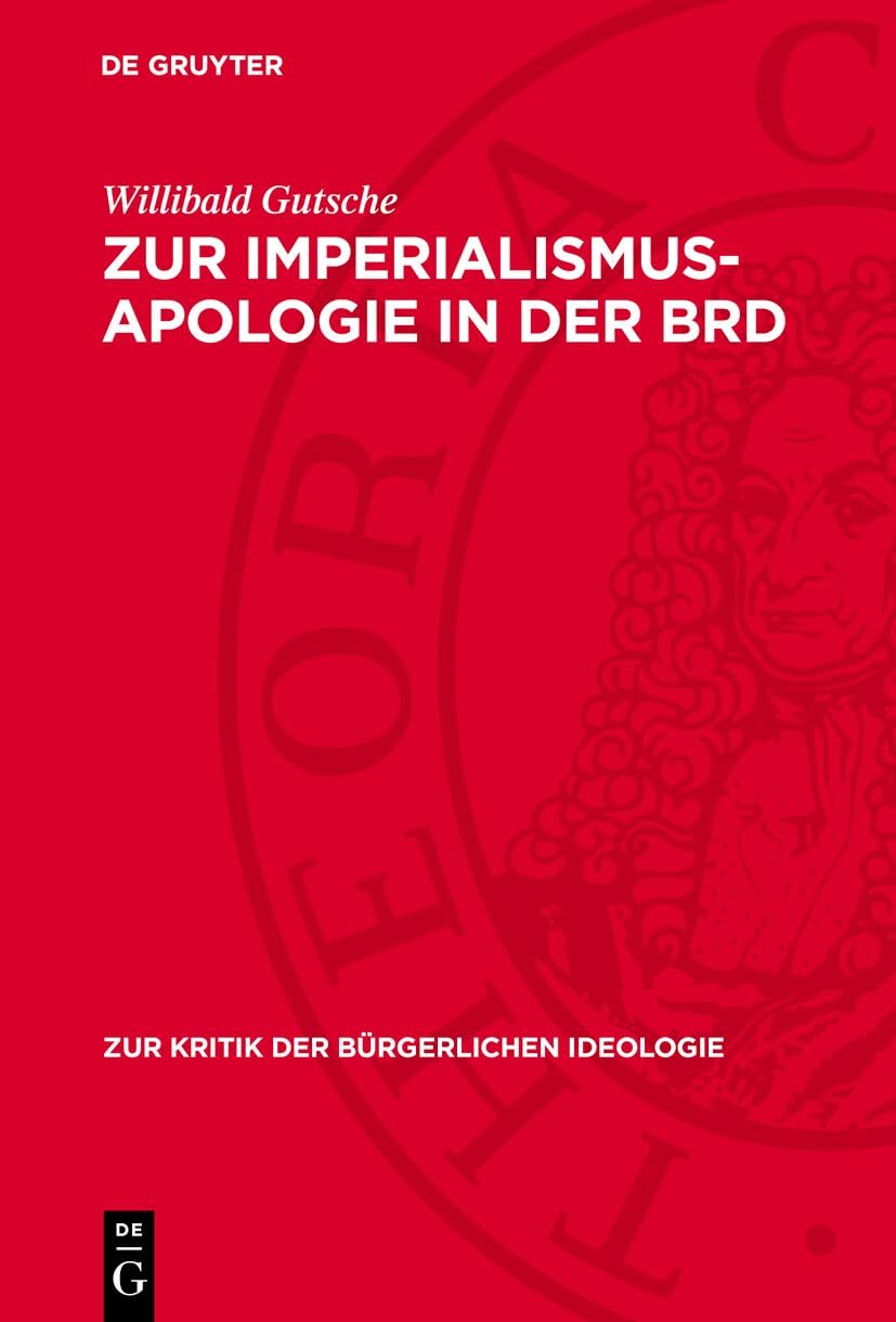 Zur Imperialismus-Apologie in der BRD: „Neue“ Imperialismusdeutungen in der BRD-Historiographie zur deutschen Geschichte 1898 bis 1917 (Zur Kritik der bürgerlichen Ideologie, 63, Band 63)
