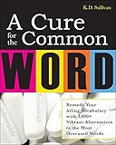 A Cure For The Common Word: Remedy Your Tired Vocabulary with 3,000 + Vibrant Alternatives to the Most Overused Words