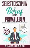 Selbstdisziplin in Beruf und Privatleben: Ein Leitfaden für mehr Selbstdisziplin und mehr Erfolg am Arbeitsplatz und im Leben (German Edition)