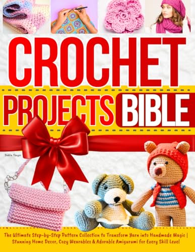 Crochet Projects Bible: The Ultimate Step-by-Step Pattern Collection to Transform Yarn into Handmade Magic | Stunning Home Decor, Cozy Wearables & Adorable Amigurumi for Every Skill Level