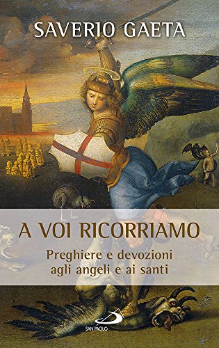 A voi ricorriamo. Preghiere e devozioni agli angeli e ai sant