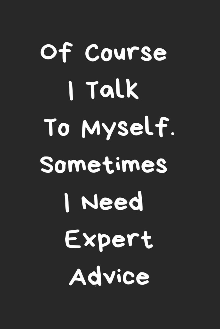 Of Course I Talk To Myself. Sometimes I Need Expert Advice: 120 Blank Lined Page Softcover Notes Journal, College Ruled Composition Notebook, 6x9 ... Funny Coworker Gifts, Funny Office Journals