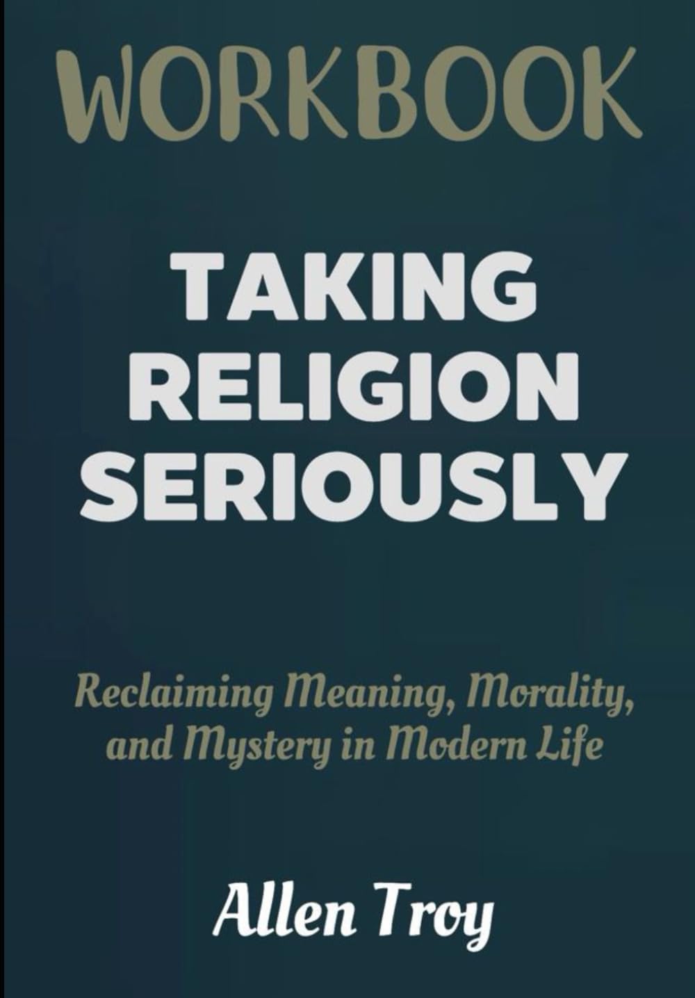 Taking Religion Seriously Workbook: Reclaiming Meaning, Morality, and Mystery in Modern Life