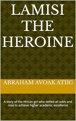 LAMISI THE HEROINE : A story of the African girl who defied all odds and rose to achieve higher academic excellence.