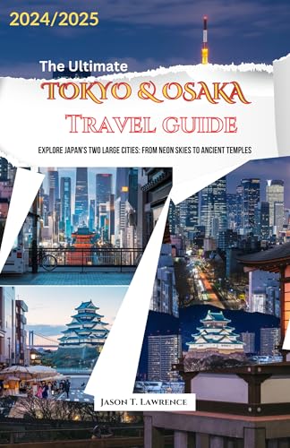 The Ultimate Tokyo & Osaka Travel Guide : Explore Japan's Two Large Cities: From Neon Skies To Ancient Temples