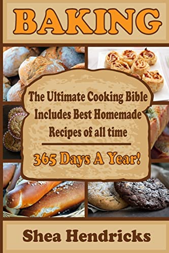 Baking: Best Homemade Recipes of All Time -365 Days A Year! (The Ultimate Bread Bible That Includes Baking Basics, Desserts, Pizza and More)