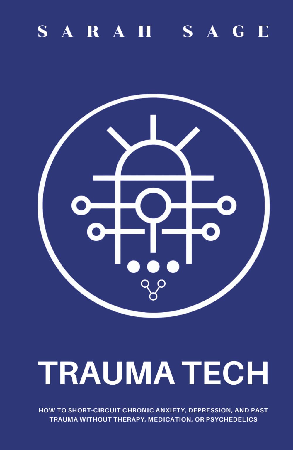TRAUMA TECH: How to Short-Circuit Chronic Anxiety, Depression, and Past Trauma Without Therapy, Medication, or Psychedelics