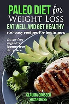 Paleo Diet for Weight loss Eat Well and Get Healthy: 100 Easy Recipes for Beginners (gluten-free, sugar-free, legume-free, dairy-free)