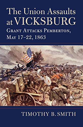 The Union Assaults at Vicksburg: Grant Attacks Pemberton, May 17–22, 1863 (Modern War Studies)