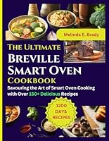 The Ultimate Breville Smart Oven Cookbook: Savouring the Art of Smart Oven Cooking with Over 150+ Delicious Recipes B0D75W12DB Book Cover