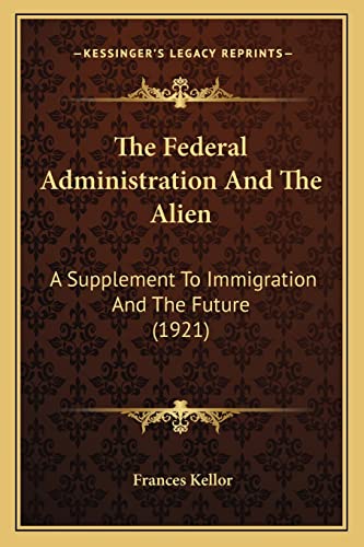 The Federal Administration And The Alien: A Supplement To Immigration And The Future (1921)
