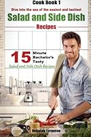 Easy Recipes: Healthy Recipes: Best Recipes: Cook Book 1: 15-minute Bachelor's Tasty Salad and Side Dish Recipes: Dive into the Sea of the Easiest and ... Dish Recipes (15 Minute Recipes) (Volume 1) 153097321X Book Cover
