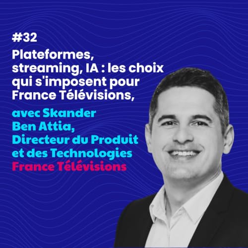 #32 - Plateformes, streaming, IA : les choix qui s'imposent pour France T&eacute;l&eacute;visions, avec Skander Ben Attia