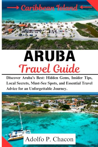 Aruba Travel Guide: Discover Aruba’s Best: Hidden Gems, Insider Tips, Local Secrets, Must-See Spots, and Essential Travel Advice for an Unforgettable Journey.