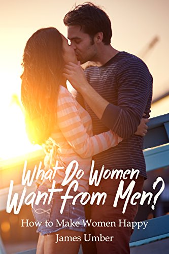 What Do Women Want From Men How To Make Women Happy Kindle Edition By Umber James Health Fitness Dieting Kindle Ebooks Amazon Com