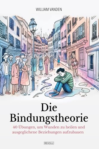 Die Bindungstheorie: 40 Übungen, um Wunden zu heilen und ausgeglichene Beziehungen aufzubauen