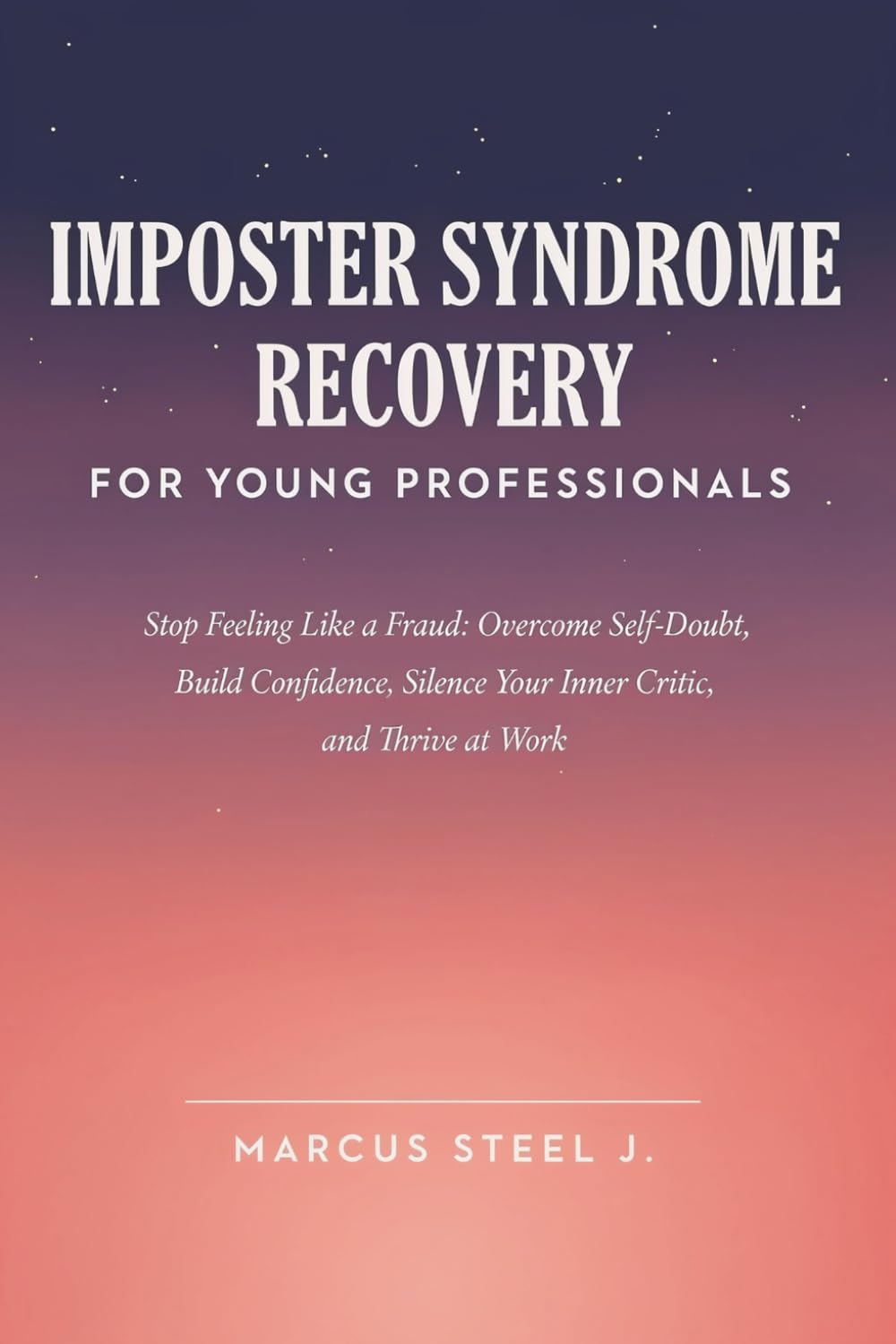 IMPOSTER SYNDROME RECOVERY FOR YOUNG PROFESSIONALS: Stop Feeling Like a Fraud: Overcome Self-Doubt, Build Confidence, Silence Your Inner Critic, and Thrive at Work