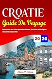 CROATIE GUIDE DE VOYAGE 2026: Découvrez des côtes époustouflantes, des villes historiques et Aventures sur l'île
