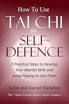 Paperback How to Use Tai Chi for Self-Defence: 7 Practical Steps to Develop Your Martial Skills and Avoid Having to Use Them (The 7 Steps Towards Mastery Series) Book