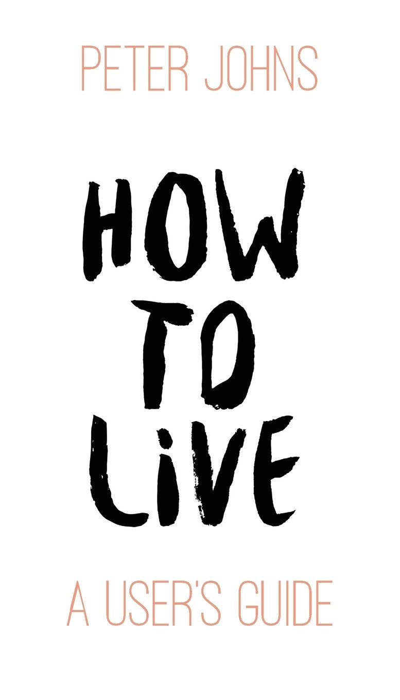 How to Live: A User's Guide - Johns, Peter