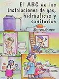 El ABC De Las Instalaciones de gas, Hidraulicas Y Sanitarias/ The ABC of Gas Installations, Hydraulic and Sanitary (Spanish Edition)